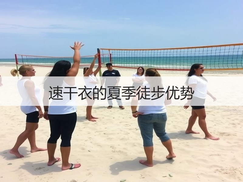 速干衣的夏季徒步优势