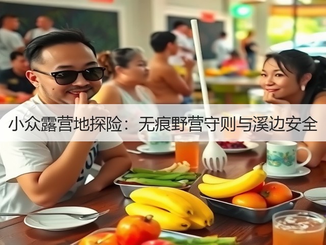 小众露营地探险:无痕野营守则与溪边安全(图1) 小众露营地探险:无痕野营守则与溪边安全(图1)