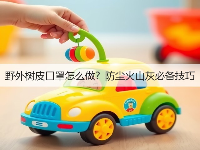 野外树皮口罩怎么做?防尘火山灰必备技巧(图3) 野外树皮口罩怎么做?防尘火山灰必备技巧(图3)