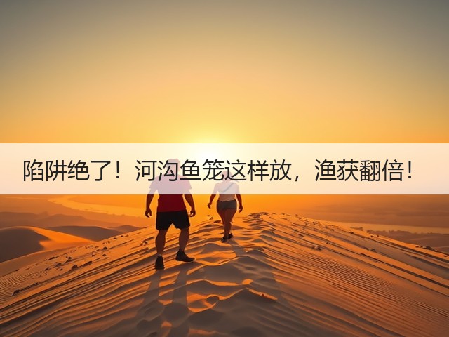 陷阱绝了!河沟鱼笼这样放,渔获翻倍!(图2) 陷阱绝了!河沟鱼笼这样放,渔获翻倍!(图2)