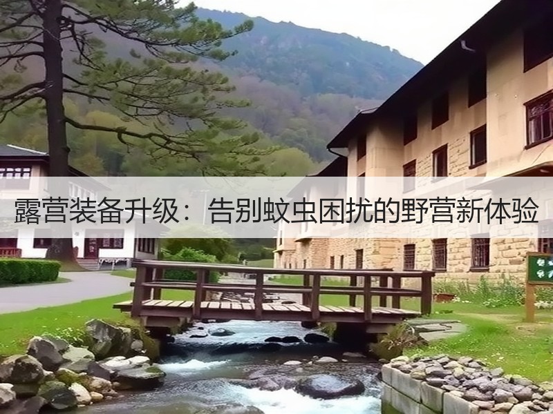 露营装备升级：告别蚊虫困扰的野营新体验