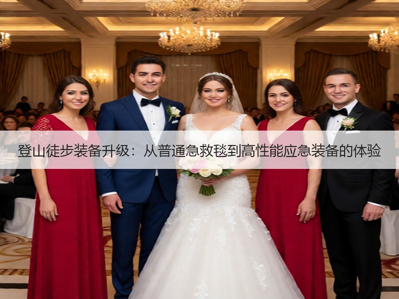登山徒步装备升级：从普通急救毯到高性能应急装备的体验
