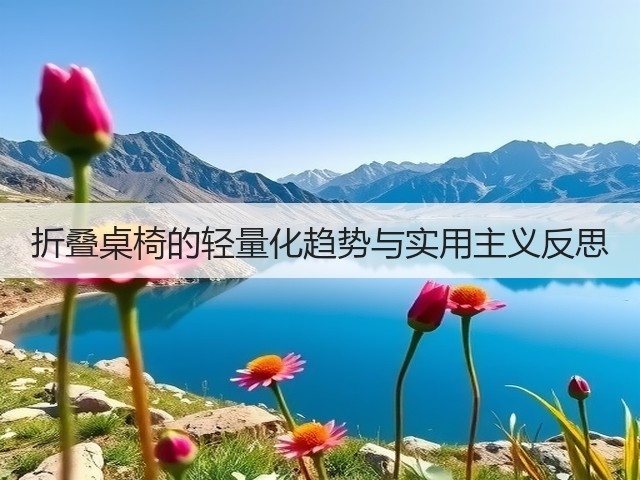 折叠桌椅的轻量化趋势与实用主义反思(图2) 折叠桌椅的轻量化趋势与实用主义反思(图2)
