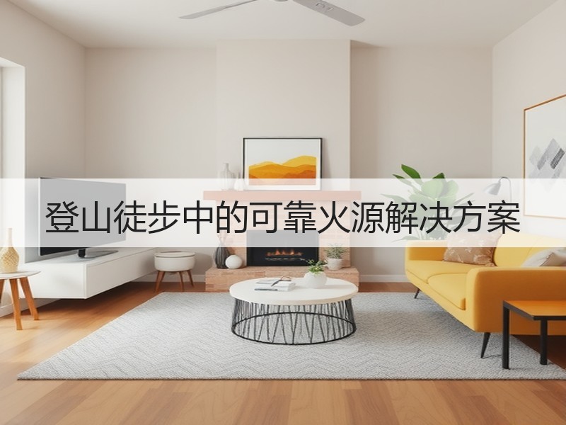登山徒步中的可靠火源解决方案