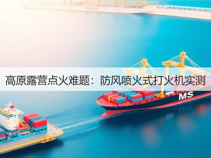 高原露营点火难题：防风喷火式打火机实测