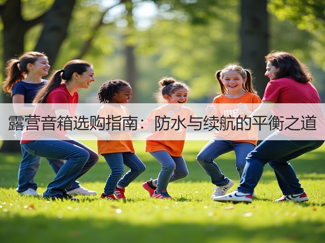 露营音箱选购指南:防水与续航的平衡之道(图2) 露营音箱选购指南:防水与续航的平衡之道(图2)