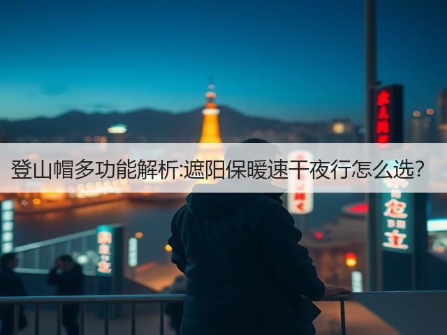 登山帽多功能解析:遮阳保暖速干夜行怎么选?(图2) 登山帽多功能解析:遮阳保暖速干夜行怎么选?(图2)