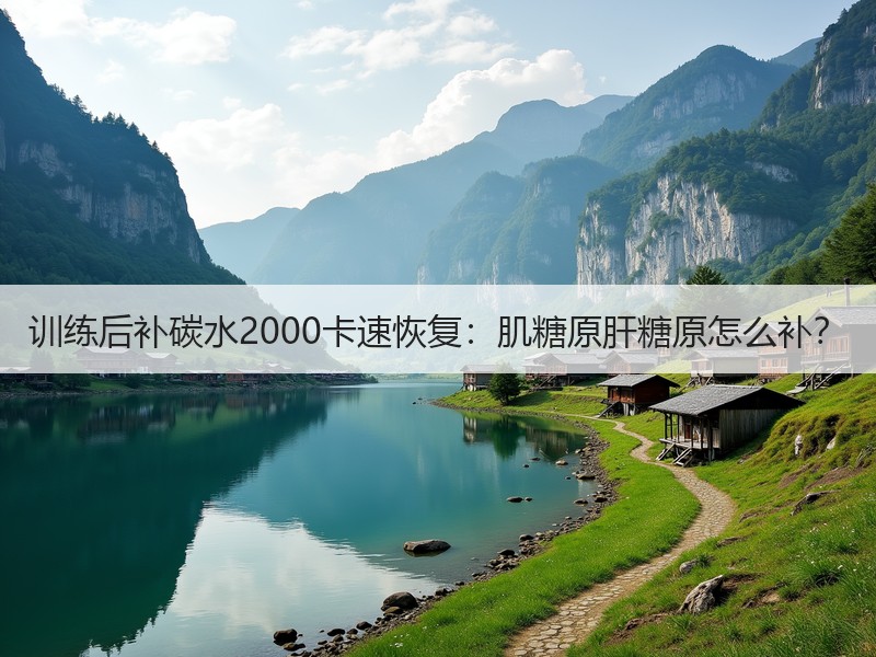训练后补碳水2000卡速恢复：肌糖原肝糖原怎么补？