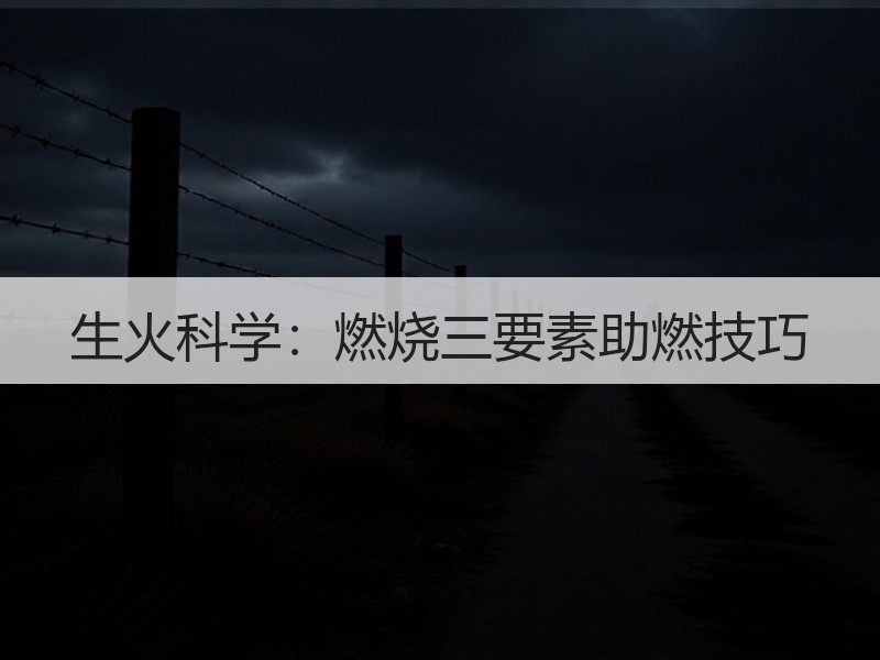 生火科学：燃烧三要素助燃技巧