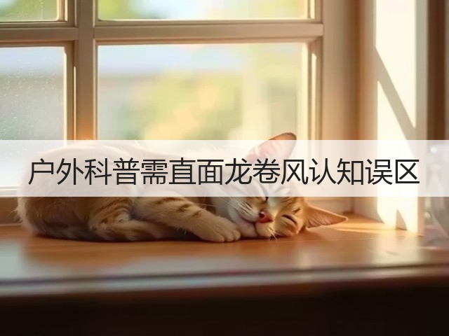 户外科普需直面龙卷风认知误区(图2) 户外科普需直面龙卷风认知误区(图2)