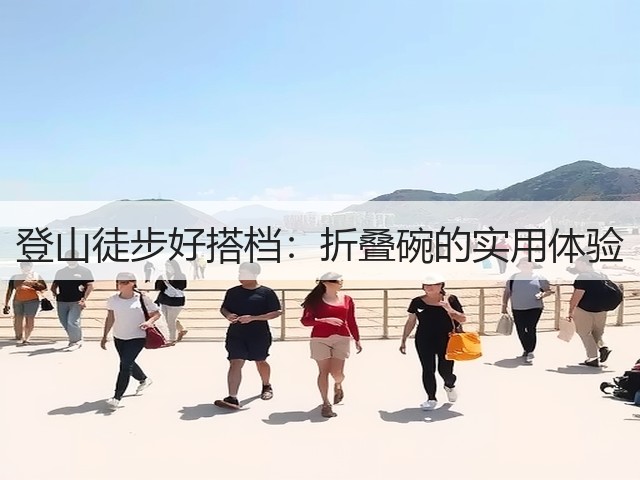 登山徒步好搭档:折叠碗的实用体验(图2) 登山徒步好搭档:折叠碗的实用体验(图2)