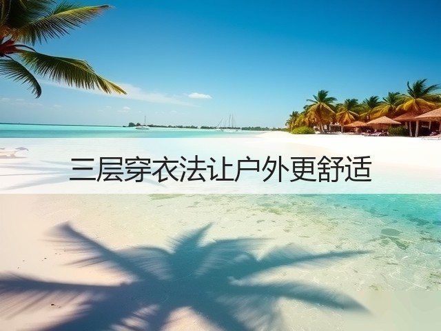 三层穿衣法让户外更舒适(图2) 三层穿衣法让户外更舒适(图2)