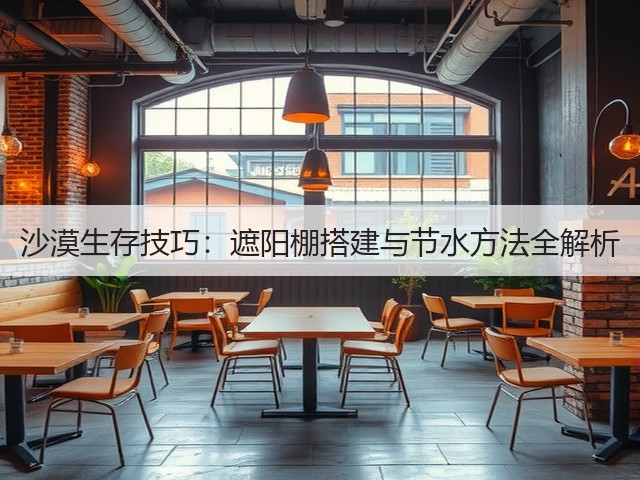 沙漠生存技巧:遮阳棚搭建与节水方法全解析(图2) 沙漠生存技巧:遮阳棚搭建与节水方法全解析(图2)