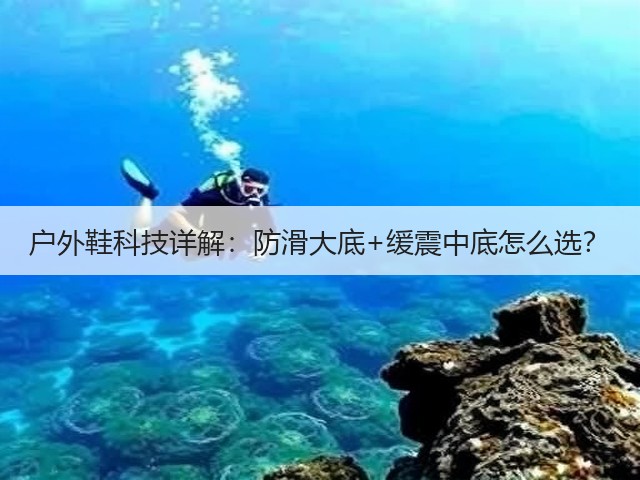 户外鞋科技详解:防滑大底+缓震中底怎么选?(图1) 户外鞋科技详解:防滑大底+缓震中底怎么选?(图1)
