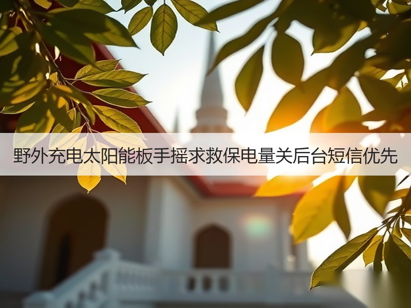 野外充电太阳能板手摇求救保电量关后台短信优先