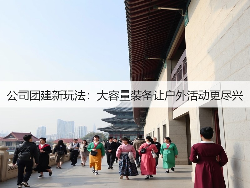 公司团建新玩法：大容量装备让户外活动更尽兴