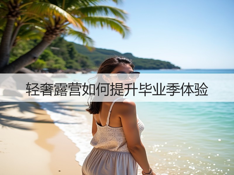 轻奢露营如何提升毕业季体验