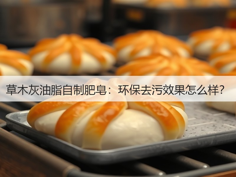 草木灰油脂自制肥皂：环保去污效果怎么样？