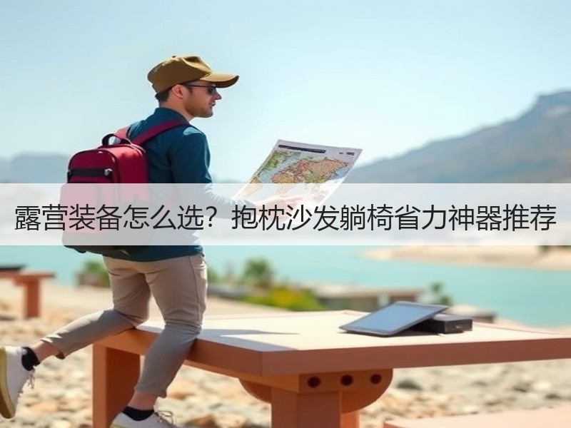 露营装备怎么选？抱枕沙发躺椅省力神器推荐