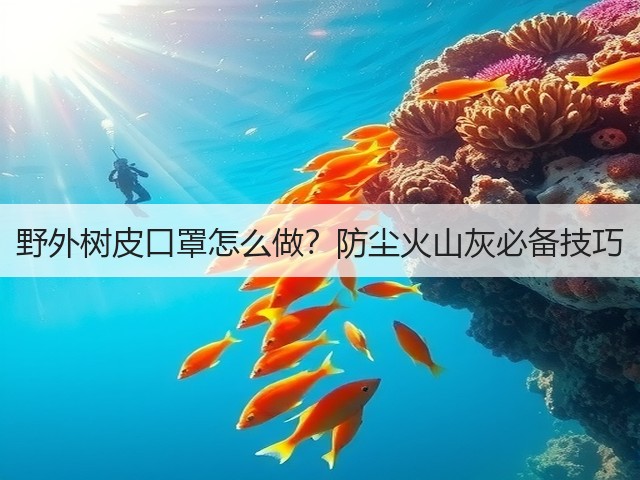 野外树皮口罩怎么做?防尘火山灰必备技巧(图1) 野外树皮口罩怎么做?防尘火山灰必备技巧(图1)