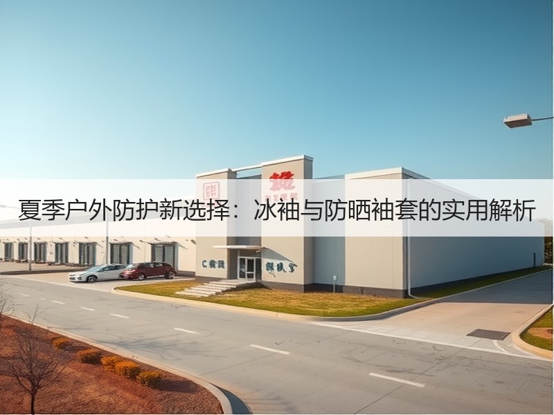 夏季户外防护新选择：冰袖与防晒袖套的实用解析