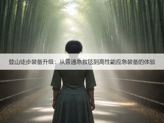 登山徒步装备升级:从普通急救毯到高性能应急装备的体验(图1) 登山徒步装备升级:从普通急救毯到高性能应急装备的体验(图1)