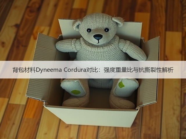 背包材料Dyneema Cordura对比:强度重量比与抗撕裂性解析(图1) 背包材料Dyneema Cordura对比:强度重量比与抗撕裂性解析(图1)