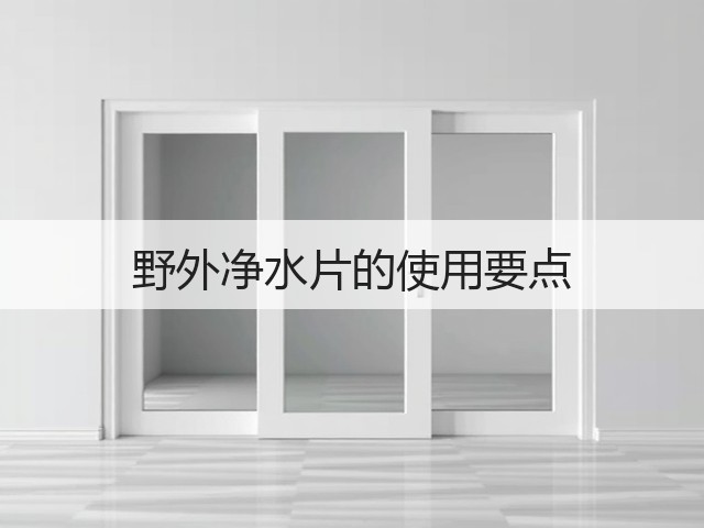野外净水片的使用要点(图3) 野外净水片的使用要点(图3)