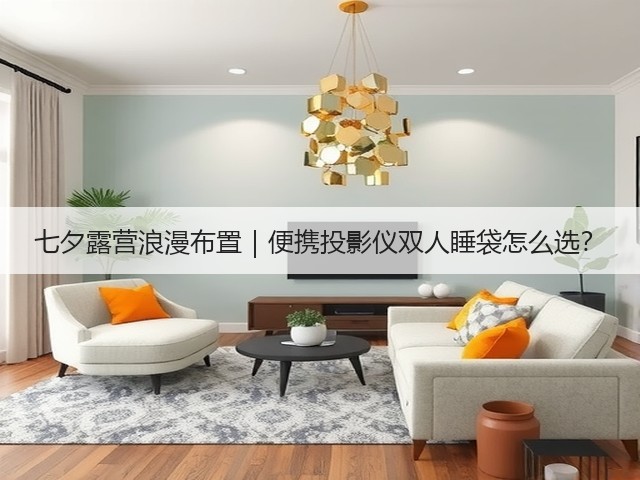 七夕露营浪漫布置|便携投影仪双人睡袋怎么选?(图1) 七夕露营浪漫布置|便携投影仪双人睡袋怎么选?(图1)