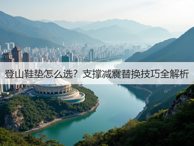 登山鞋垫怎么选?支撑减震替换技巧全解析(图2) 登山鞋垫怎么选?支撑减震替换技巧全解析(图2)