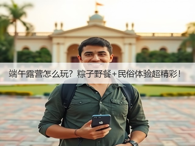 端午露营怎么玩?粽子野餐+民俗体验超精彩!(图1) 端午露营怎么玩?粽子野餐+民俗体验超精彩!(图1)