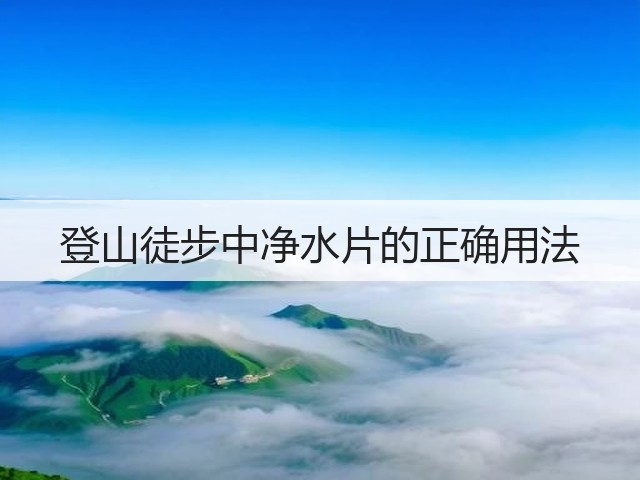 登山徒步中净水片的正确用法(图1) 登山徒步中净水片的正确用法(图1)