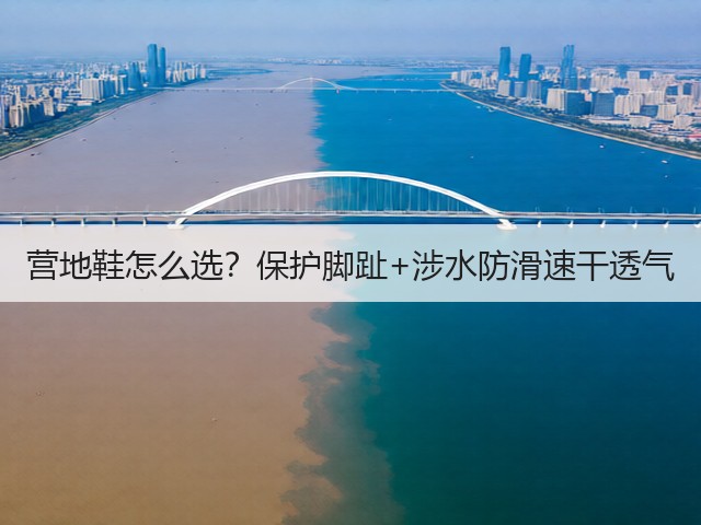 营地鞋怎么选?保护脚趾+涉水防滑速干透气(图2) 营地鞋怎么选?保护脚趾+涉水防滑速干透气(图2)