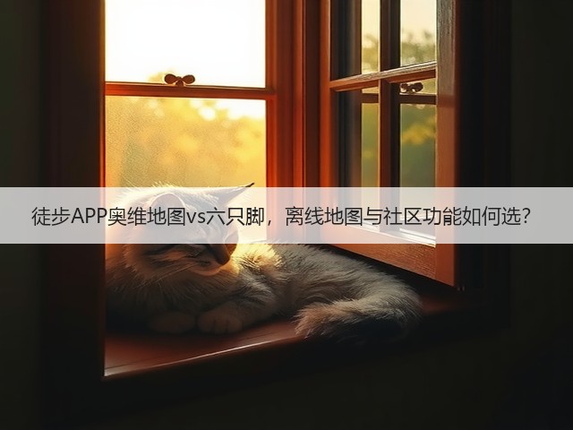 徒步APP奥维地图vs六只脚,离线地图与社区功能如何选?(图1) 徒步APP奥维地图vs六只脚,离线地图与社区功能如何选?(图1)