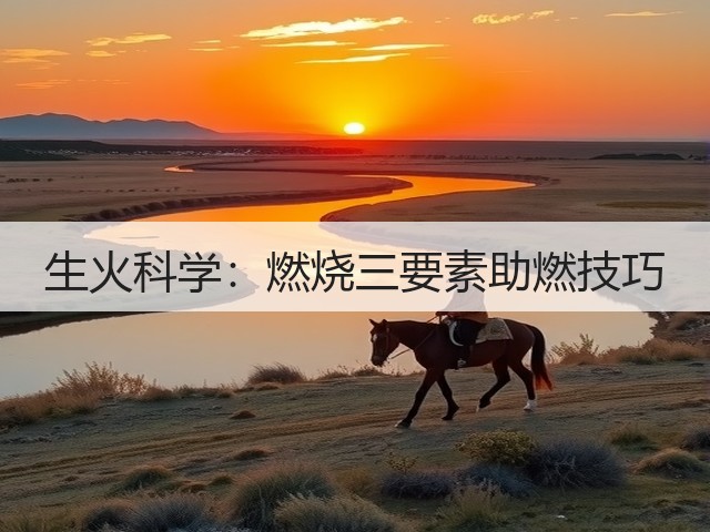 生火科学:燃烧三要素助燃技巧(图1) 生火科学:燃烧三要素助燃技巧(图1)