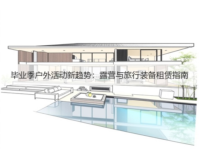 毕业季户外活动新趋势:露营与旅行装备租赁指南(图1) 毕业季户外活动新趋势:露营与旅行装备租赁指南(图1)
