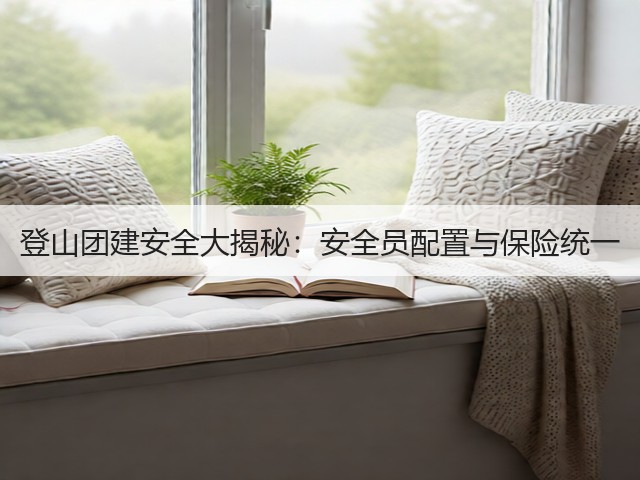 登山团建安全大揭秘:安全员配置与保险统一(图1) 登山团建安全大揭秘:安全员配置与保险统一(图1)