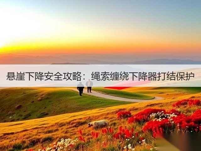 悬崖下降安全攻略:绳索缠绕下降器打结保护(图1) 悬崖下降安全攻略:绳索缠绕下降器打结保护(图1)