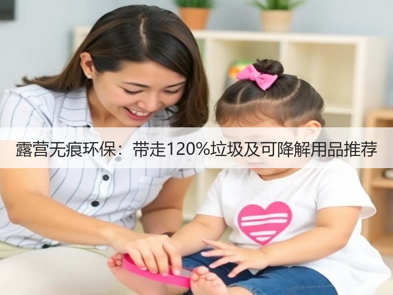 露营无痕环保：带走120%垃圾及可降解用品推荐