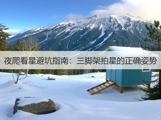 夜爬看星避坑指南:三脚架拍星的正确姿势(图1) 夜爬看星避坑指南:三脚架拍星的正确姿势(图1)
