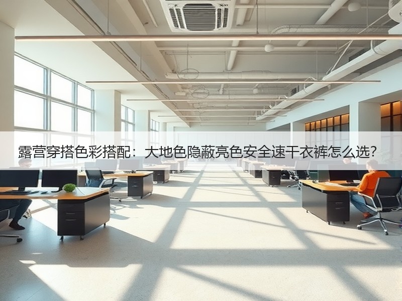 露营穿搭色彩搭配：大地色隐蔽亮色安全速干衣裤怎么选？
