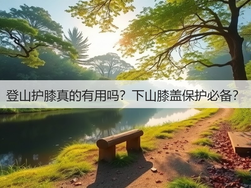 登山护膝真的有用吗？下山膝盖保护必备？